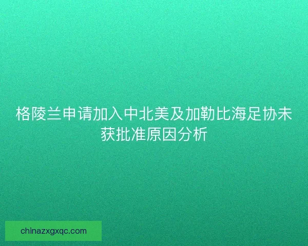 格陵兰申请加入中北美及加勒比海足协未获批准原因分析