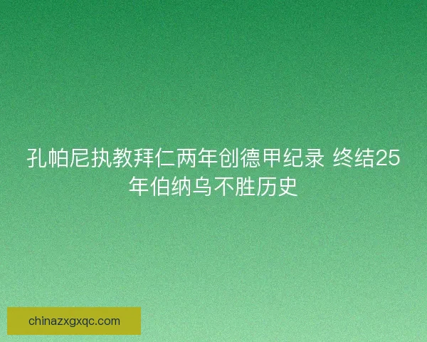 孔帕尼执教拜仁两年创德甲纪录 终结25年伯纳乌不胜历史